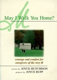 May I Walk You Home?: Courage and Comfort for Caregivers of the Very Ill