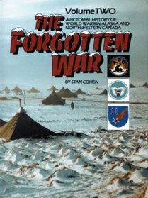 The Forgotten War: A Pictorial History of World War II in Alaska and Northwestern Canada VOLUME 2