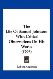 The Life Of Samuel Johnson: With Critical Observations On His Works (1795)