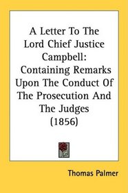 A Letter To The Lord Chief Justice Campbell: Containing Remarks Upon The Conduct Of The Prosecution And The Judges (1856)