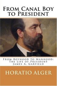 From Canal Boy to President: The Boyhood and Manhood of President James A. Garfield