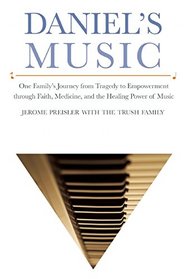 Daniel's Music: One Family?s Journey from Tragedy to Empowerment through Faith, Medicine, and the Healing Power of Music