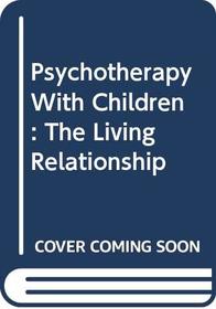 Psychotherapy With Children : The Living Relationship