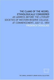 The Claims of the Negro, ethnologically considered: an address before the literary societies of Western Reserve College, at commencement, July 12, 1854
