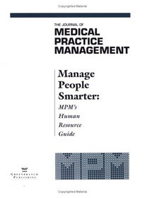 Manage People Smarter : The Journal of Medical Practice Management's Human Resource Guide
