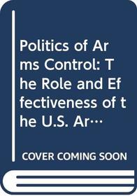 Politics of Arms Control: The Role and Effectiveness of the U.S. Arms Control and Disarmament Agency