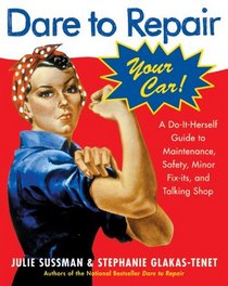 Dare To Repair Your Car : A Do-It-Herself Guide to Maintenance, Safety, Minor Fix-Its, and Talking Shop