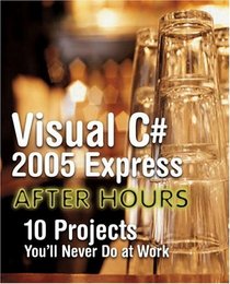 Visual C# 2005 Express After Hours, (Beta Edition) : 10 Projects You'll Never Do at Work