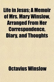 Life in Jesus; A Memoir of Mrs. Mary Winslow, Arranged From Her Correspondence, Diary, and Thoughts