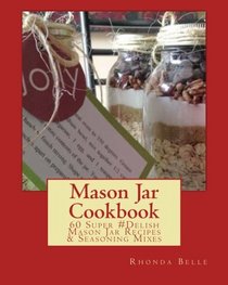 Mason Jar Cookbook: 60 Super #Delish Mason Jar Recipes & Seasoning Mixes (60 Super Recipes) (Volume 11)