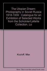 The Utopian Dream: Photography in Soviet Russia 1918-1939 : Catalogue for an Exhibition of Selected Works from the Schickler/Lafaille Collection, Lo