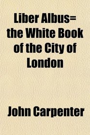 Liber Albus= the White Book of the City of London