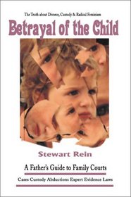 Betrayal of the Child: A Father's Guide to Family Courts, Divorce, Custody and Children's Rights (2nd Revised Edition)