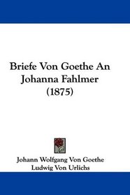 Briefe Von Goethe An Johanna Fahlmer (1875) (German Edition)
