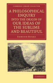 A Philosophical Enquiry into the Origin of our Ideas of the Sublime and Beautiful: With an Introductory Discourse Concerning Taste; and Several Other ... (Cambridge Library Collection - Philosophy)