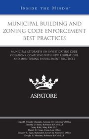 Municipal Building and Zoning Code Enforcement Best Practices: Municipal Attorneys on Investigating Code Violations, Complying with New Regulations, and ... Enforcement Practices (Inside the Minds)