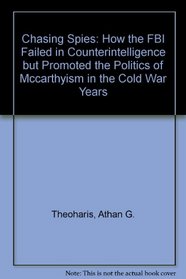 Chasing Spies: How the FBI Failed in Counterintelligence but Promoted the Politics of Mccarthyism in the Cold War Years