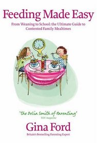 Feeding Made Easy: From Weaning to School: the Ultimate Guide to Contented Family Mealtimes