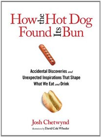 How the Hot Dog Found Its Bun: Accidental Discoveries and Unexpected Inspirations that Shape What We Eat and Drink