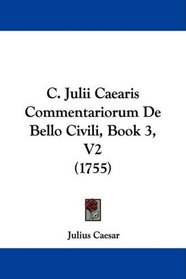 C. Julii Caearis Commentariorum De Bello Civili, Book 3, V2 (1755) (Latin Edition)