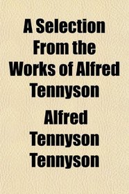 A Selection From the Works of Alfred Tennyson