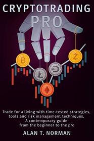 CRYPTOTRADING PRO: Trade for a Living with Time-tested Strategies, Tools and Risk Management Techniques, Contemporary Guide from the Beginner to the Pro
