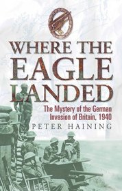 Where the Eagle Landed: The Mystery of the German Invasion of Britain,1940