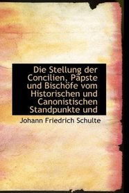 Die Stellung der Concilien, Ppste und Bischfe vom Historischen und Canonistischen Standpunkte und