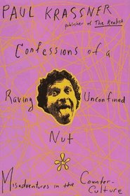 Confessions of a Raving Unconfined Nut! Misadventures in the Counterculture