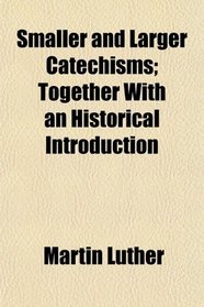 Smaller and Larger Catechisms; Together With an Historical Introduction