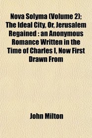 Nova Solyma (Volume 2); The Ideal City, Or, Jerusalem Regained: an Anonymous Romance Written in the Time of Charles I, Now First Drawn From