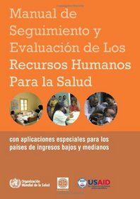 Manual de seguimiento y evaluacin de los recursos humanos para la salud: Con aplicaciones especiales para los pases de ingresos bajos y medianos