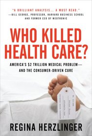 Who Killed HealthCare?: America's $2 Trillion Medical Problem - and the Consumer-Driven Cure