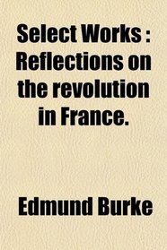Select Works: Reflections on the revolution in France.