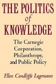 The Politics of Knowledge : The Carnegie Corporation, Philanthropy, and Public Policy