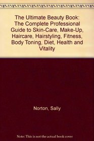 The Ultimate Beauty Book: The Complete Professional Guide to Skin-Care, Make-Up, Haircare, Hairstyling, Fitness, Body Toning, Diet, Health and Vitality