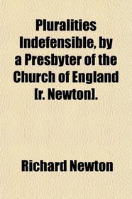 Pluralities Indefensible, by a Presbyter of the Church of England [r. Newton].