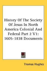 History Of The Society Of Jesus In North America Colonial And Federal Part 2 V1: 1605-1838 Documents
