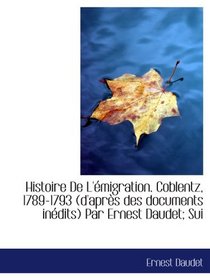 Histoire De L'migration. Coblentz, 1789-1793 (d'aprs des documents indits) Par Ernest Daudet; Sui (French Edition)