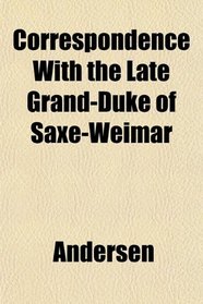 Correspondence With the Late Grand-Duke of Saxe-Weimar
