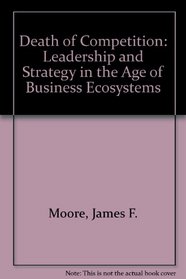 Death of Competition: Leadership and Strategy in the Age of Business Ecosystems