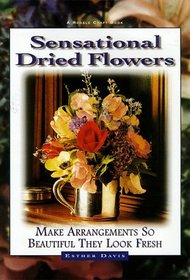 Sensational Dried Flowers: Make Arrangements So Beautiful They Look Fresh