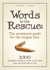 Words to the Rescue: The sentiment guide for the tongue tied. 1000 thoughtful things to write on the card when you don't have a clue.