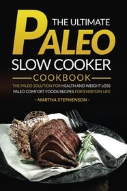 The Ultimate Paleo Slow Cooker Cookbook: The Paleo Solution for Health and Weight Loss - Paleo Comfort Foods Recipes for Everyday Life
