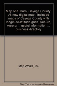 Map of Auburn, Cayuga County: All New Digital Map: Includes Maps of Cayuga County with Longitude-Latitude Grids, Auburn, Aurora ... Useful Informati