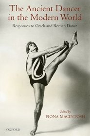 The Ancient Dancer in the Modern World: Responses to Greek and Roman Dance
