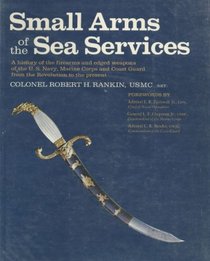 Small arms of the sea services;: A history of the firearms and edged weapons of the U.S. Navy, Marine Corps, and Coast Guard from the Revolution to the present