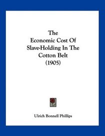 The Economic Cost Of Slave-Holding In The Cotton Belt (1905)