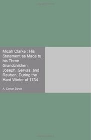 Micah Clarke : His Statement as Made to his Three Grandchildren, Joseph, Gervas, and Reuben, During the Hard Winter of 1734