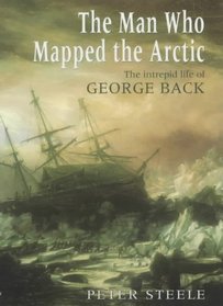 The Man Who Mapped the Arctic: The Intrepid Life of George Back